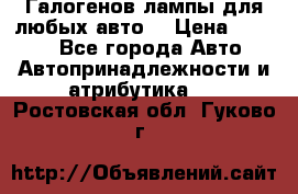 Галогенов лампы для любых авто. › Цена ­ 3 000 - Все города Авто » Автопринадлежности и атрибутика   . Ростовская обл.,Гуково г.